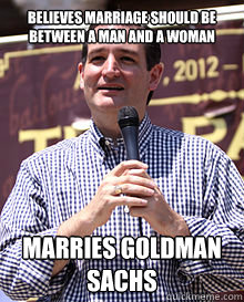 Believes marriage should be between a man and a woman Marries Goldman sachs - Believes marriage should be between a man and a woman Marries Goldman sachs  Ted Cruz