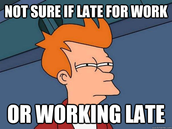 Not sure if late for work or working late - Not sure if late for work or working late  Futurama Fry