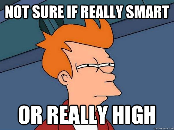 not sure if really smart or really high  Futurama Fry