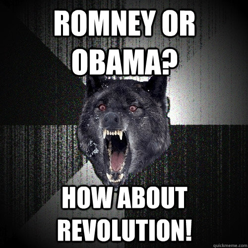 Romney or obama? how about revolution!  Insanity Wolf