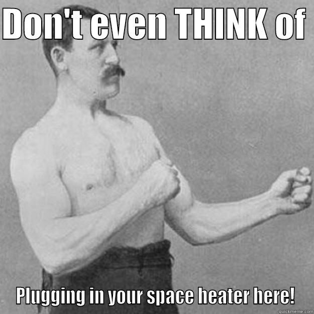 DON'T EVEN THINK OF  PLUGGING IN YOUR SPACE HEATER HERE! overly manly man