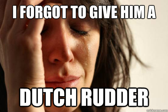 I forgot to give him a Dutch Rudder - I forgot to give him a Dutch Rudder  First World Problems