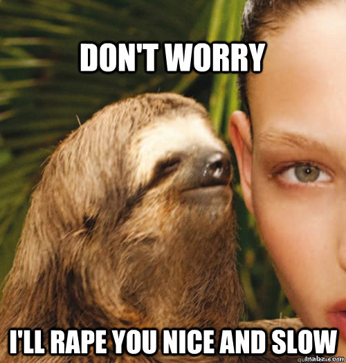 don't worry I'll rape you nice and slow  rape sloth