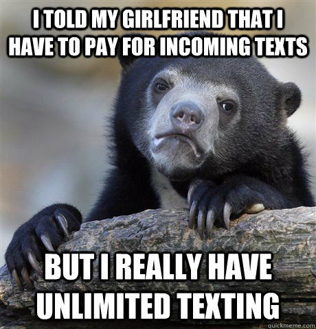 I told my girlfriend that I have to pay for incoming texts but I really have unlimited texting  Confession Bear