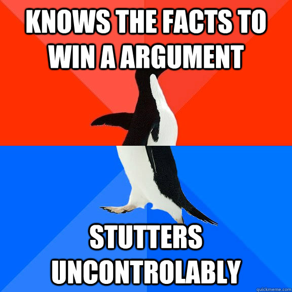 Knows the facts to win a argument stutters uncontrolably  Socially Awesome Awkward Penguin