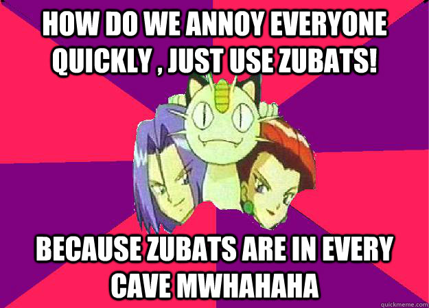 how do we annoy everyone quickly , just use zubats! because zubats are in every cave mwhahaha - how do we annoy everyone quickly , just use zubats! because zubats are in every cave mwhahaha  Team Rocket