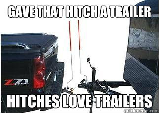 Gave that hitch a trailer Hitches love trailers - Gave that hitch a trailer Hitches love trailers  Misc