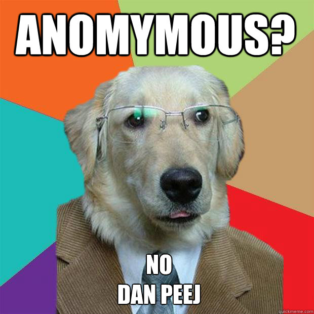 Anomymous? NO
DAN PEEJ  Business Dog