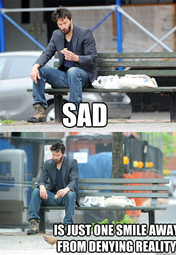 Sad is just one smile away from denying reality  Sad Keanu