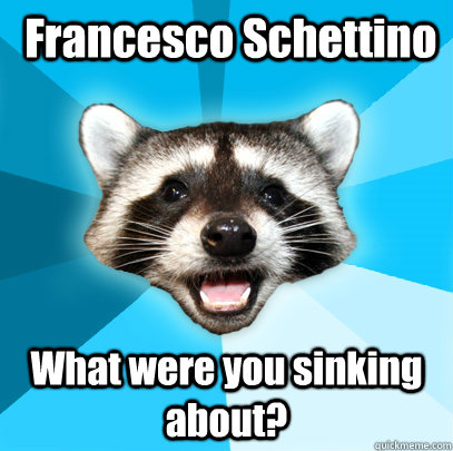  Francesco Schettino What were you sinking about?  Lame Pun Coon