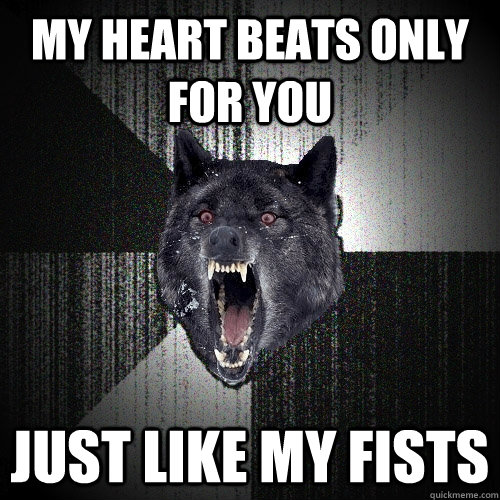 My heart beats only for you Just like my fists  Insanity Wolf