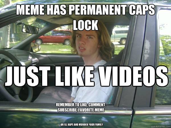 meme has permanent caps lock just like videos remember to Like, comment, subscribe, favorite meme OR ill rape and murder your family  Scumbag Common Tater