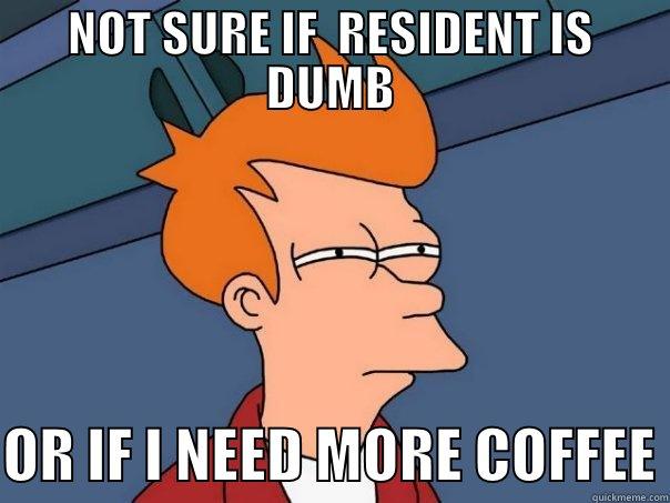 NOT SURE IF  RESIDENT IS DUMB  OR IF I NEED MORE COFFEE Futurama Fry