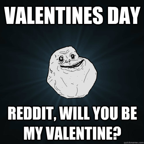 Valentines Day Reddit, will you be my valentine? - Valentines Day Reddit, will you be my valentine?  Forever Alone