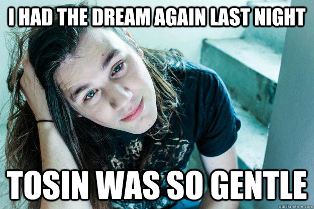 I had the dream again last night tosin was so gentle  Metal Hipster