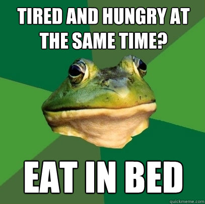 Tired and Hungry at the same time? Eat in bed - Tired and Hungry at the same time? Eat in bed  Foul Bachelor Frog