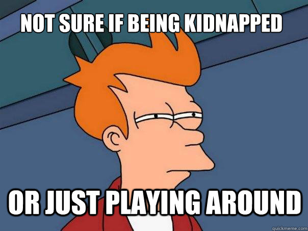 not sure if being kidnapped  or just playing around - not sure if being kidnapped  or just playing around  Futurama Fry