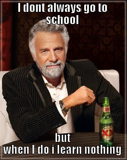 I DONT ALWAYS GO TO SCHOOL BUT WHEN I DO I LEARN NOTHING The Most Interesting Man In The World