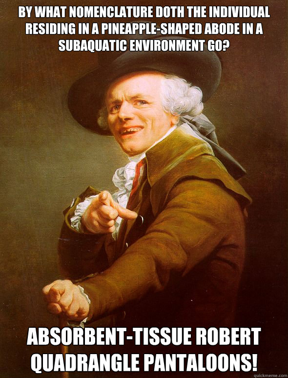 By what nomenclature doth the individual residing in a pineapple-shaped abode in a subaquatic environment go? Absorbent-tissue Robert Quadrangle Pantaloons!  Joseph Ducreux