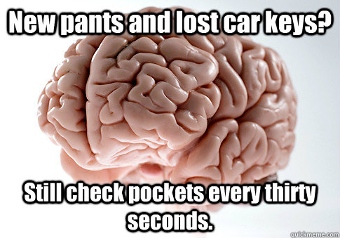 New pants and lost car keys? Still check pockets every thirty seconds.   Scumbag Brain