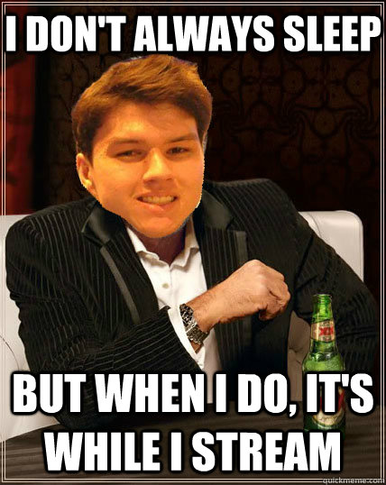 I don't always sleep but when I do, it's while i stream  Most Interesting Dyrus