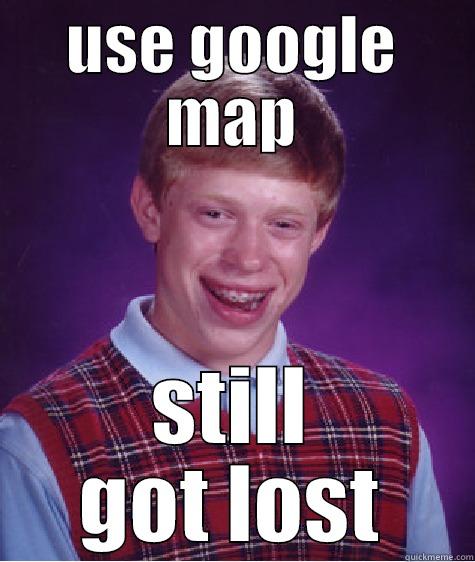 google maps - USE GOOGLE MAP STILL GOT LOST Bad Luck Brian