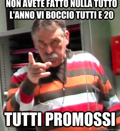 NON AVETE FATTO NULLA TUTTO L'ANNO VI BOCCIO TUTTI E 20 TUTTI PROMOSSI  