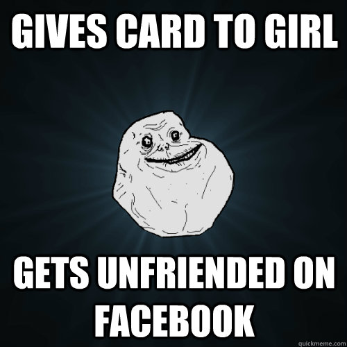 GIVES CARD TO GIRL GETS UNFRIENDED ON FACEBOOK  Forever Alone