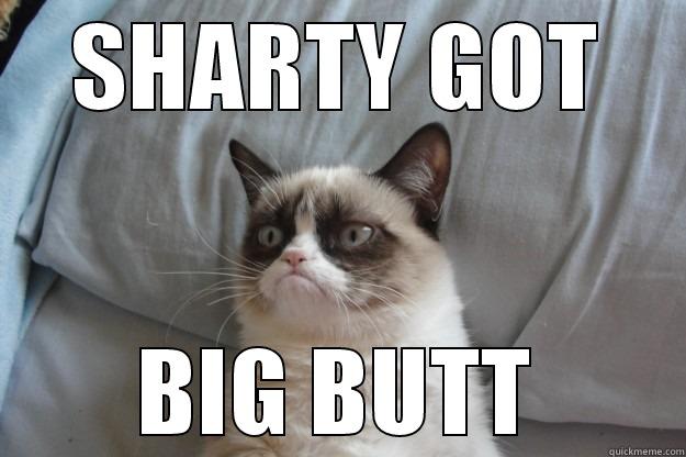 SHARTY GOT BIG BUTT Grumpy Cat