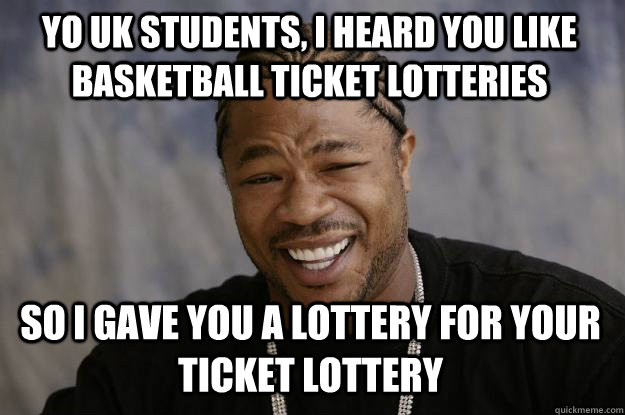 YO Uk students, I heard you like basketball ticket lotteries so I gave you a lottery for your ticket lottery  Xzibit meme