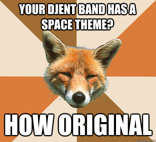 your djent band has a space theme? how original  Condescending Fox