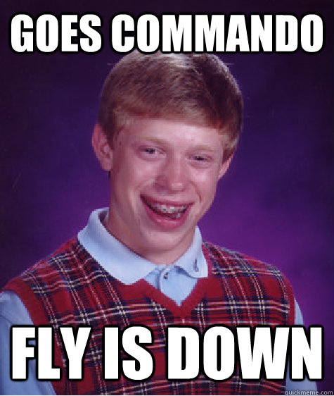 Goes commando fly is down  Bad Luck Brian