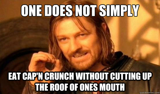 One Does Not Simply Eat Cap'n Crunch without cutting up the roof of ones mouth  Boromir