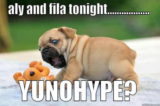 fsoe hype - ALY AND FILA TONIGHT.................. YUNOHYPE? Misc