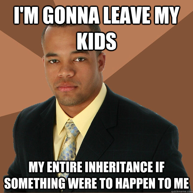 I'm gonna leave my kids my entire inheritance if something were to happen to me   Successful Black Man