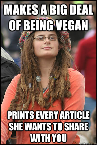 Makes a big deal of being vegan Prints every article she wants to share with you  College Liberal