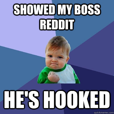 showed my boss reddit he's hooked  Success Kid