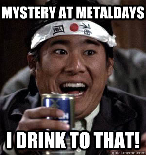 mystery at metaldays I DRINK TO THAT! - mystery at metaldays I DRINK TO THAT!  Nerds