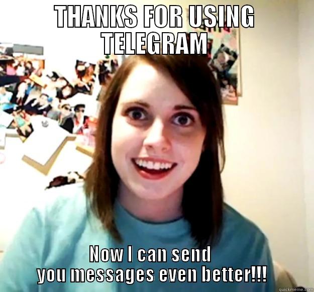 Telegram WhatsApp switch - THANKS FOR USING TELEGRAM NOW I CAN SEND              YOU MESSAGES EVEN BETTER!!!             Overly Attached Girlfriend