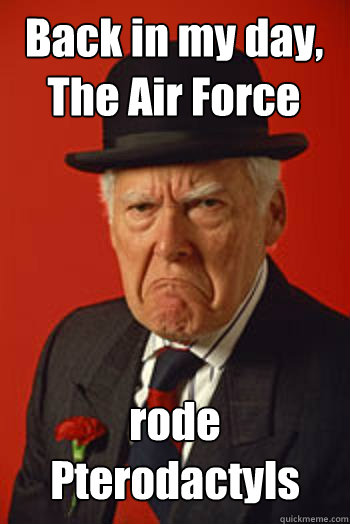 Back in my day,
The Air Force rode Pterodactyls  - Back in my day,
The Air Force rode Pterodactyls   Pissed old guy