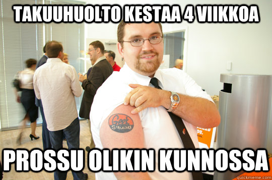 takuuhuolto kestaa 4 viikkoa prossu olikin kunnossa  GeekSquad Gus