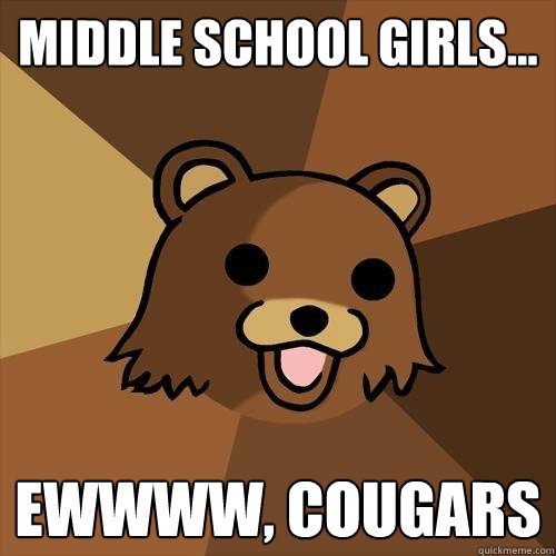 Middle school girls... Ewwww, Cougars - Middle school girls... Ewwww, Cougars  Pedobear