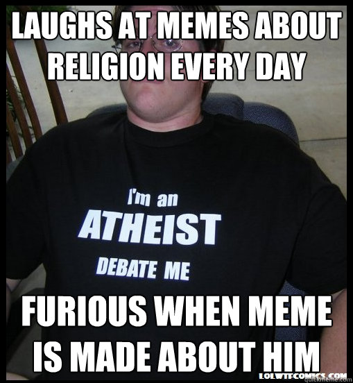 Laughs at memes about religion every day Furious when meme is made about him  Scumbag Atheist