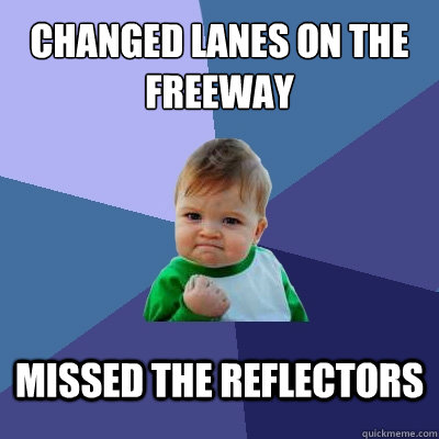 Changed lanes on the freeway missed the reflectors  Success Kid