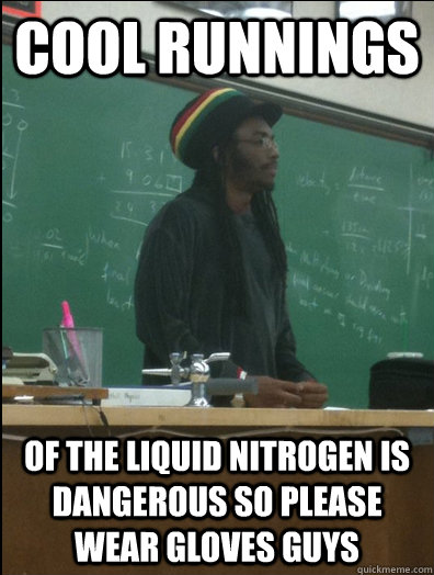 Cool runnings of the liquid nitrogen is dangerous so please wear gloves guys  Rasta Science Teacher