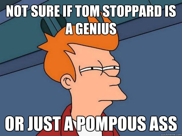 not sure if tom stoppard is a genius or just a pompous ass - not sure if tom stoppard is a genius or just a pompous ass  Futurama Fry