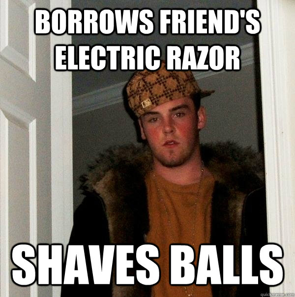 Borrows friend's electric razor shaves balls  Scumbag Steve