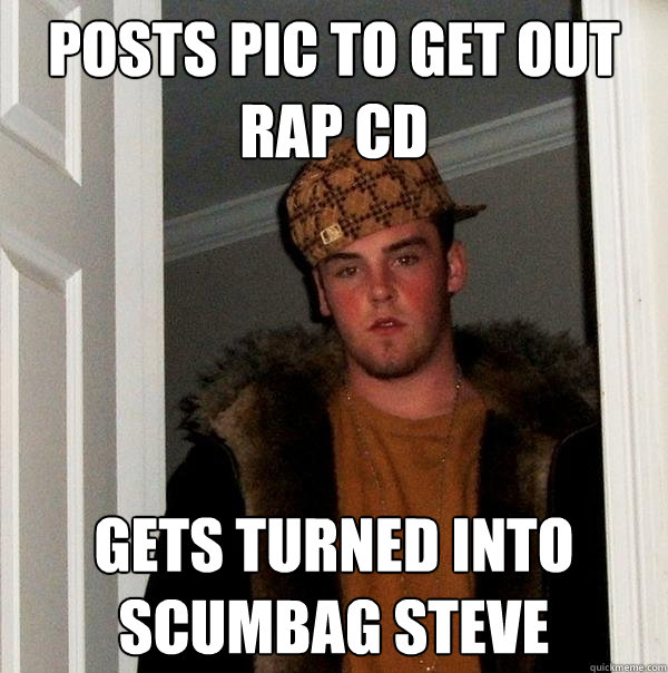 Posts pic to get out rap CD Gets turned into scumbag steve  Scumbag Steve