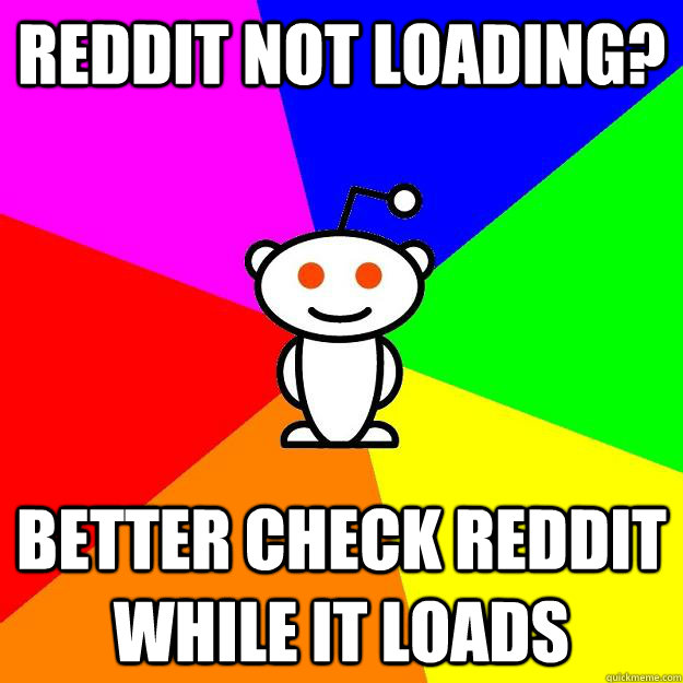 Reddit not loading? Better check reddit while it loads   Reddit Alien