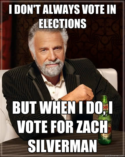 I don't always vote in elections But when I do, I vote for Zach Silverman  The Most Interesting Man In The World